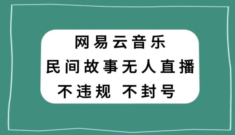 网易云民间故事无人直播，零投入低风险、人人可做【揭秘】-搞机圈