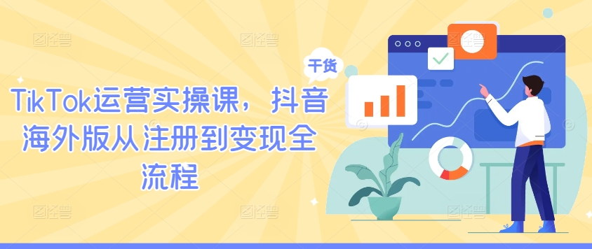 TikTok运营实操课，抖音海外版从注册到变现全流程-搞机圈