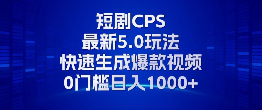 11月最新短剧CPS玩法，快速生成爆款视频，小白0门槛轻松日入1000+-搞机圈