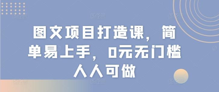 图文项目打造课，简单易上手，0元无门槛人人可做-搞机圈