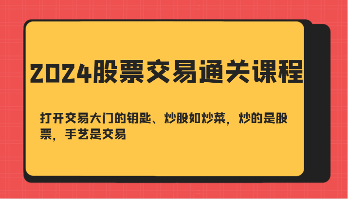 2024股票交易通关课-打开交易大门的钥匙、炒股如炒菜，炒的是股票，手艺是交易-搞机圈
