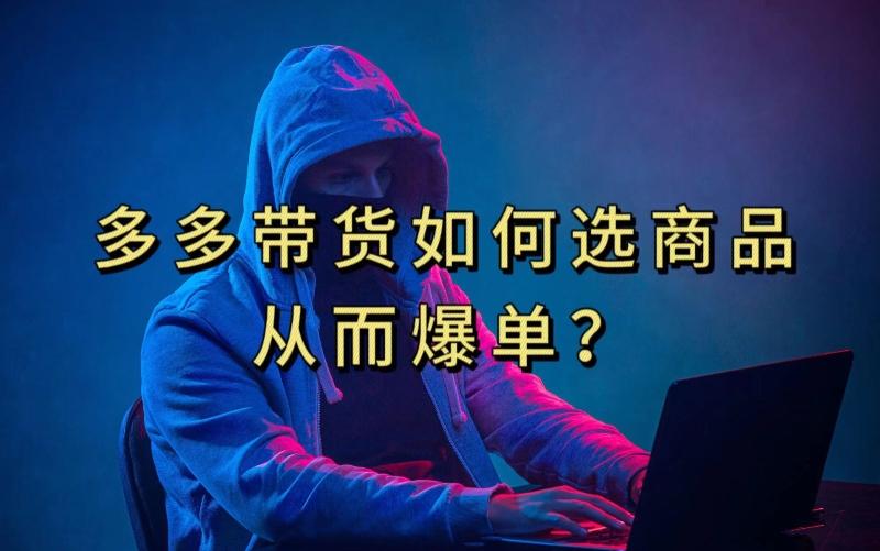 多多视频带货选什么商品链接才能爆单，10分钟教会你，爆单不是浮云【揭秘】-搞机圈