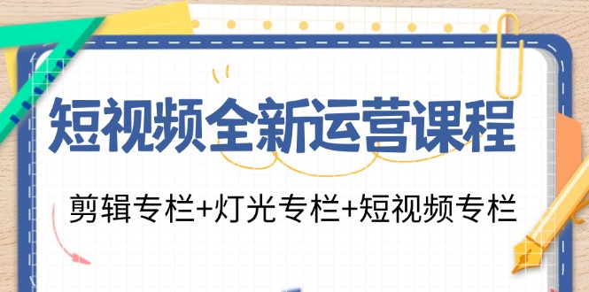 短视频全新运营课程：剪辑专栏+灯光专栏+短视频专栏(23节课)-搞机圈