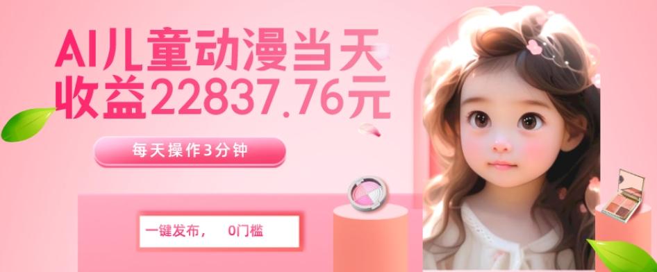 AI儿童动漫、当天收益22837.76元？每天仅需3分钟、无脑搬运、一键生成-搞机圈