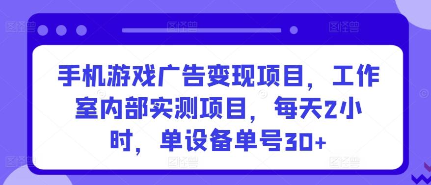 手机游戏广告变现项目，工作室内部实测项目，每天2小时，单设备单号30+【揭秘】-搞机圈