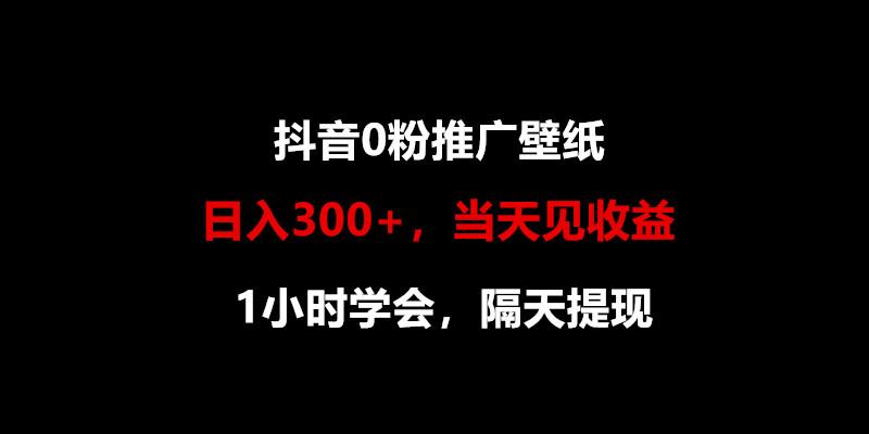 日入300+，抖音0粉推广壁纸，1小时学会，当天见收益，隔天提现-搞机圈