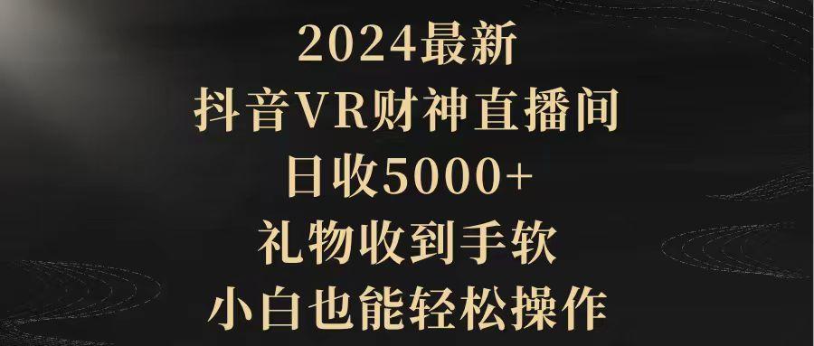 (9595期)2024最新，抖音VR财神直播间，日收5000+，礼物收到手软，小白也能轻松操作-搞机圈