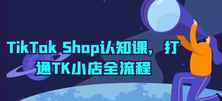 TikTok Shop认知课，打通TK小店全流程-搞机圈