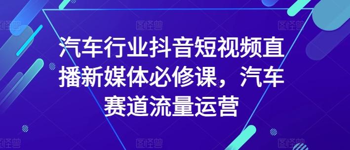 汽车行业抖音短视频直播新媒体必修课，汽车赛道流量运营-搞机圈