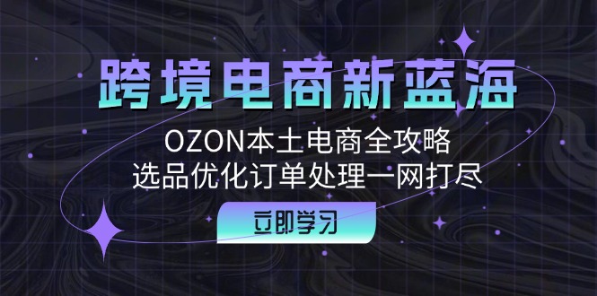 跨境电商新蓝海：OZON本土电商全攻略，选品优化订单处理一网打尽-搞机圈