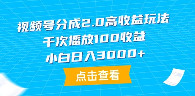 (9716期)视频号分成2.0高收益玩法，千次播放100收益，小白日入3000+-搞机圈