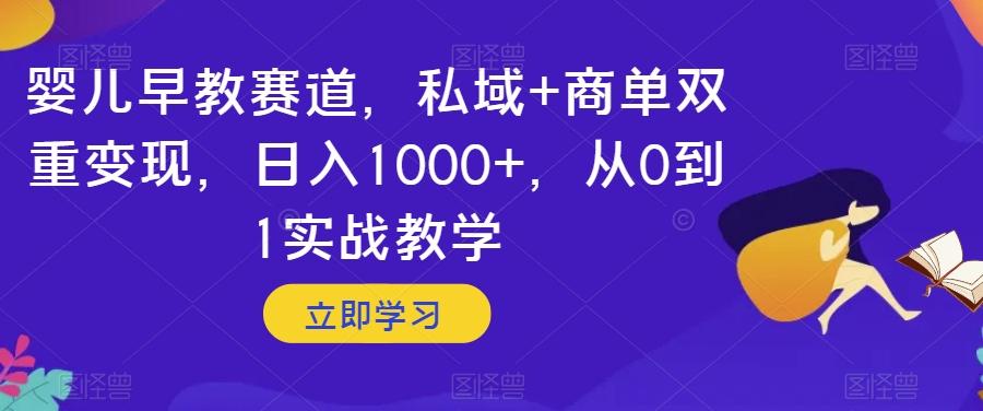 婴儿早教赛道，私域+商单双重变现，日入1000+，从0到1实战教学【揭秘】-搞机圈