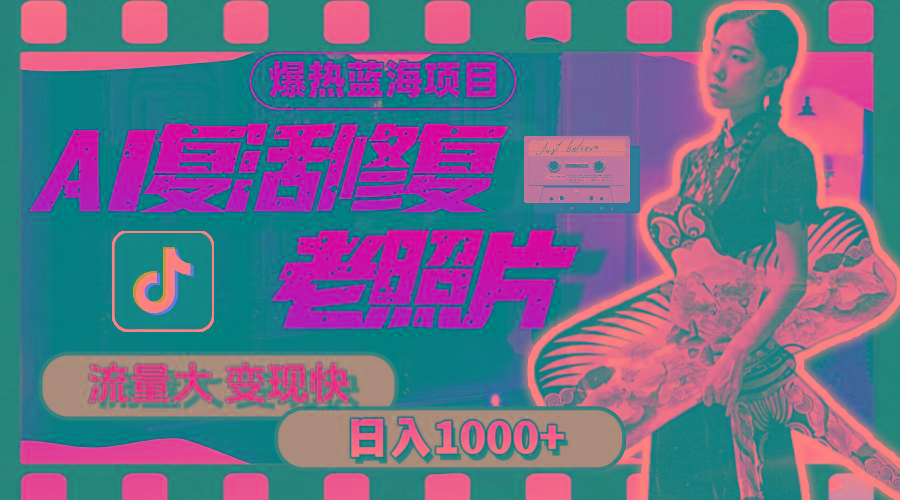 暴热蓝海项目，AI复活修复老照片，流量大 变现快 一天收入1000+教程+素材-搞机圈