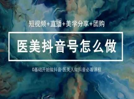 玩转医美抖音短视频与直播，36堂网课学逻辑(短视频+直播+美学分享+团购)-搞机圈