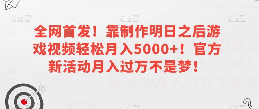 全网首发！靠制作明日之后游戏视频轻松月入5000+！官方新活动月入过万不是梦！【揭秘】-搞机圈