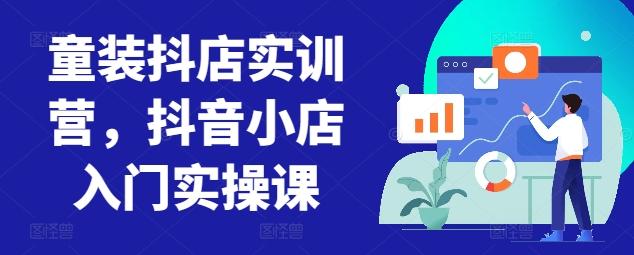 童装抖店实训营，抖音小店入门实操课-搞机圈