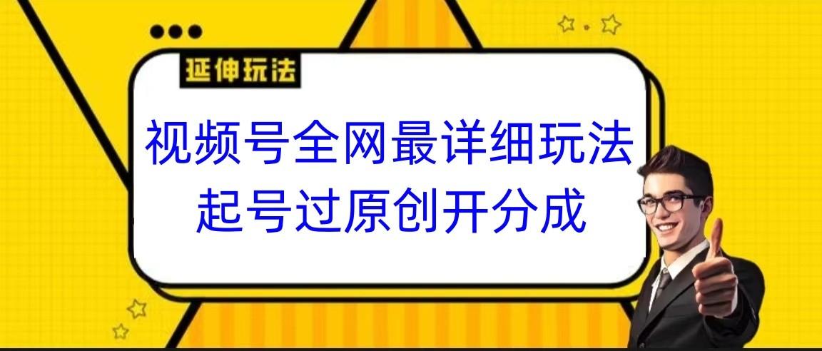视频号全网最详细玩法,起号过原创开分成,小白跟着视频一步一步去操作-搞机圈