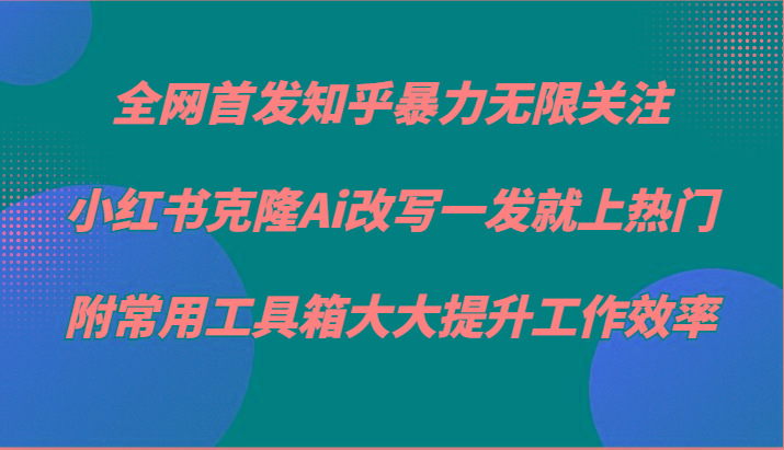 知乎暴力无限关注，小红书克隆Ai改写一发就上热门，附常用工具箱大大提升工作效率-搞机圈