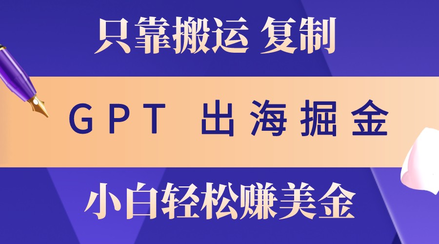 出海掘金搬运，赚老外美金，月入3w+，仅需GPT粘贴复制，小白也能玩转-搞机圈