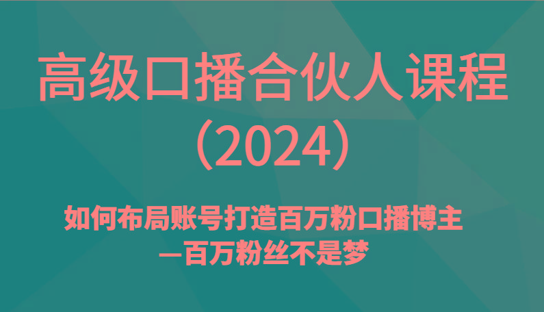 高级口播合伙人课程(2024)如何布局账号打造百万粉口播博主—百万粉丝不是梦-搞机圈