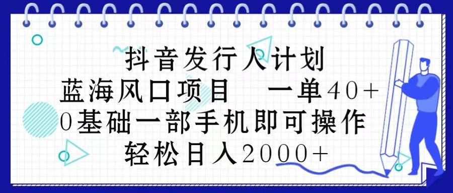 抖音发行人计划，蓝海风口项目 一单40，0基础一部手机即可操作 日入2000＋-搞机圈