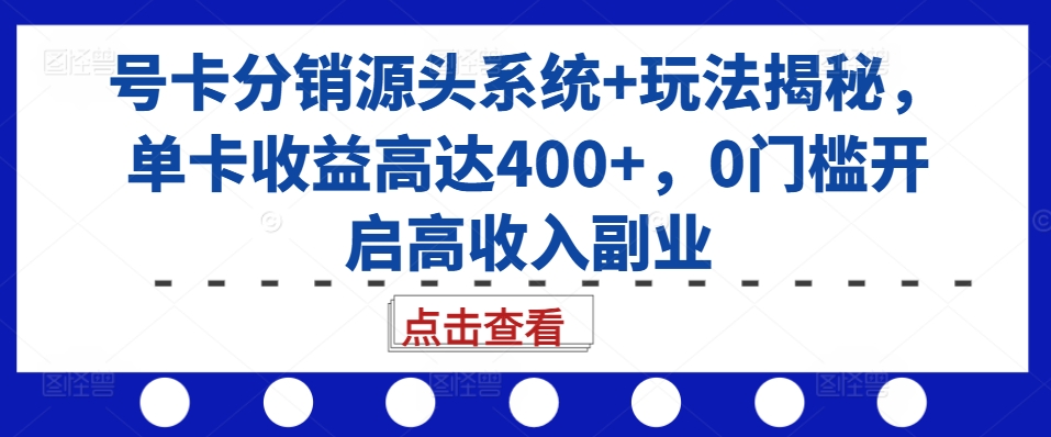 号卡分销源头系统+玩法揭秘，单卡收益高达400+，0门槛开启高收入副业-搞机圈