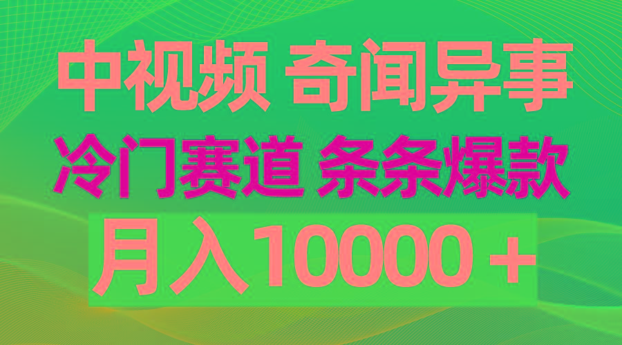 (9627期)中视频奇闻异事，冷门赛道条条爆款，月入10000＋-搞机圈