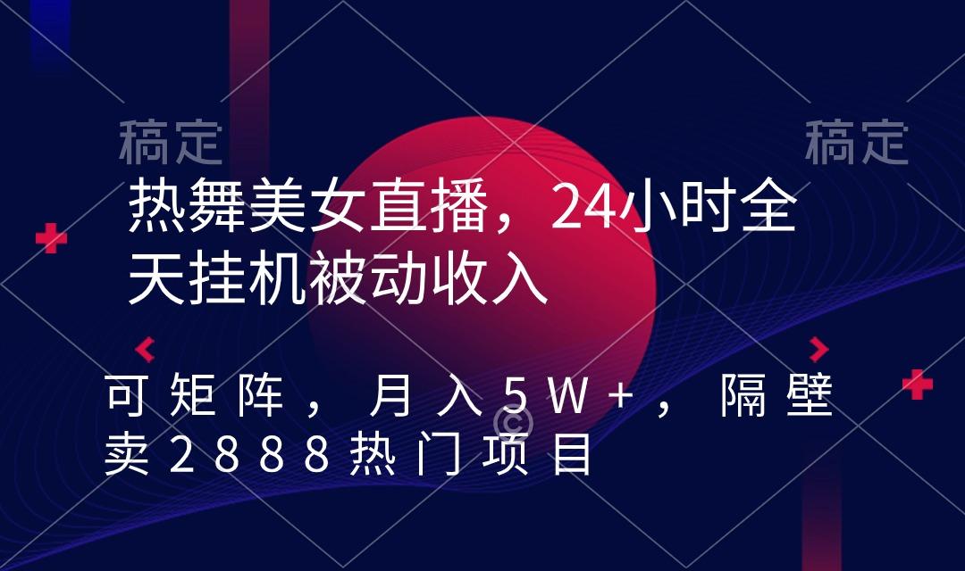 热舞美女直播,24小时全天挂机被动收入,可矩阵 月入5W+隔壁卖2888热门项目-搞机圈