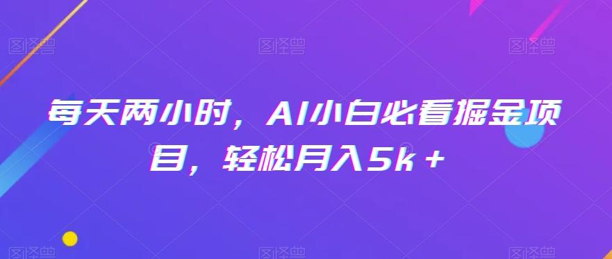 每天两小时，AI小白必看掘金项目，轻松月入5k＋-搞机圈
