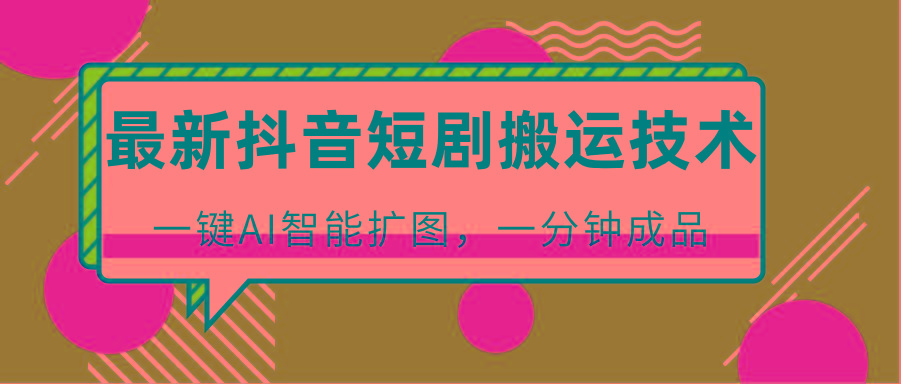 最新抖音短剧搬运技术,一键AI智能扩图,百分百过原创,秒过豆荚!-搞机圈