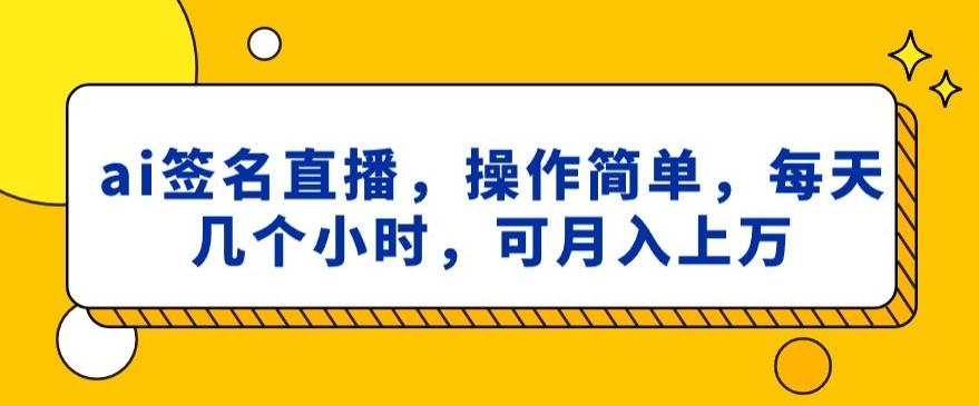 ai签名直播，操作简单，简单几个小时，可月入上万-搞机圈