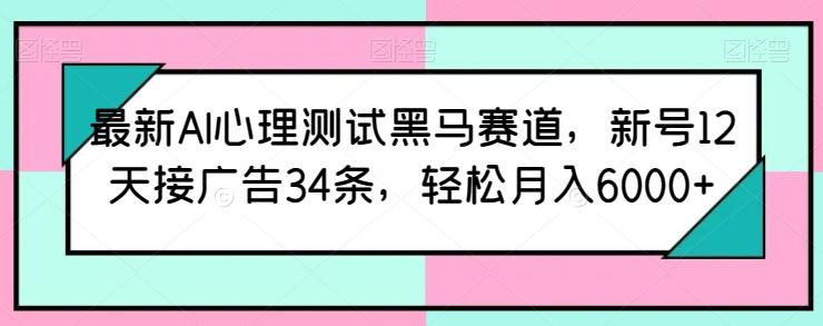 最新AI心理测试黑马赛道，新号12天接广告34条，轻松月入6000+【揭秘】-搞机圈