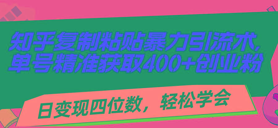 知乎复制粘贴暴力引流术，单号精准获取400+创业粉，日变现四位数，轻松…-搞机圈