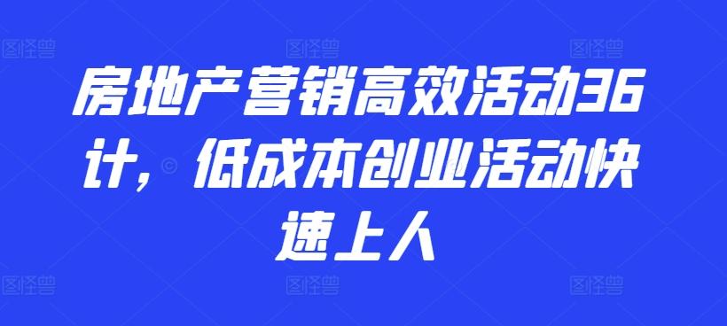 房地产营销高效活动36计，​低成本创业活动快速上人-搞机圈