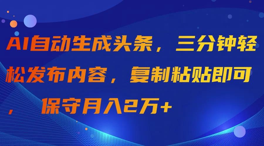 (9811期)AI自动生成头条，三分钟轻松发布内容，复制粘贴即可， 保守月入2万+-搞机圈