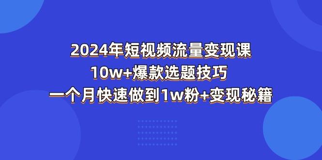 2024年短视频-流量变现课：10w+爆款选题技巧 一个月快速做到1w粉+变现秘籍-搞机圈