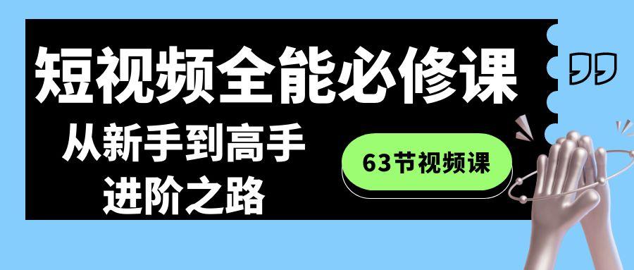 短视频-全能必修课程：从新手到高手进阶之路(63节视频课)-搞机圈
