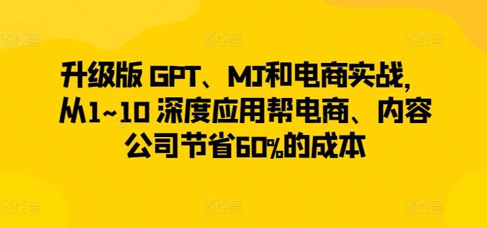升级版 GPT、MJ和电商实战，从1~10 深度应用帮电商、内容公司节省60%的成本-搞机圈