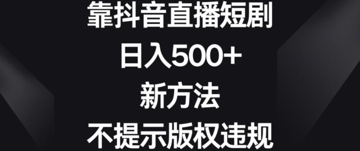 靠抖音直播短剧，日入500+，新方法、不提示版权违规【揭秘】-搞机圈