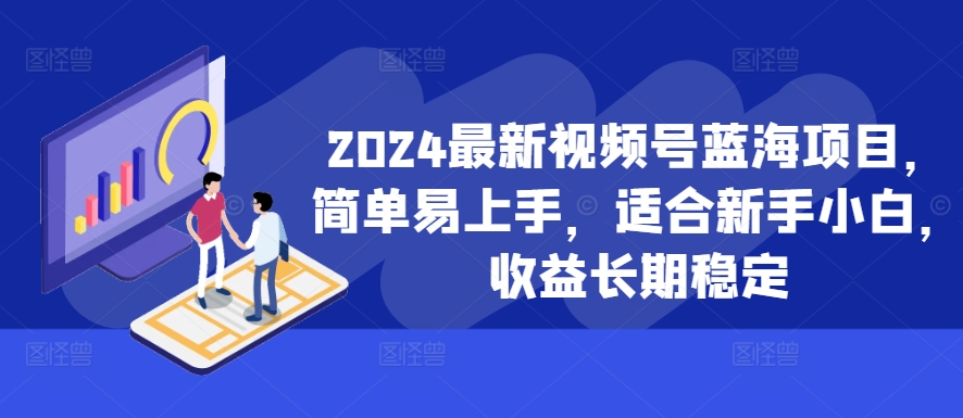 2024最新视频号蓝海项目，简单易上手，适合新手小白，收益长期稳定-搞机圈