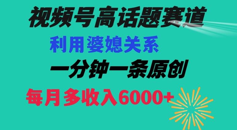 视频号流量赛道{婆媳关系}玩法话题高播放恐怖一分钟一条每月额外收入6000+【揭秘】-搞机圈