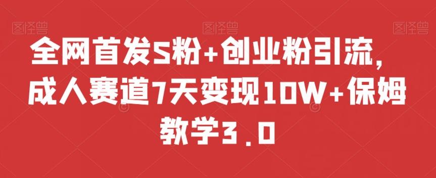 全网首发S粉+创业粉引流，成人赛道7天变现10W+保姆教学3.0【揭秘】-搞机圈