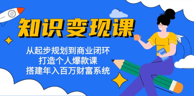 知识变现课：从起步规划到商业闭环 打造个人爆款课 搭建年入百万财富系统-搞机圈