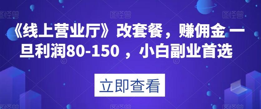 《线上营业厅》改套餐，赚佣金一旦利润80-150，小白副业首选【揭秘】-搞机圈