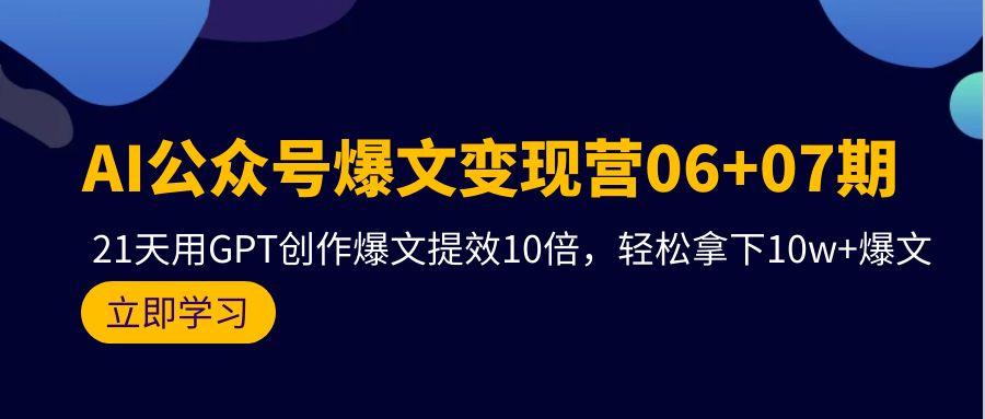 (9839期)AI公众号爆文变现营06+07期，21天用GPT创作爆文提效10倍，轻松拿下10w+爆文-搞机圈