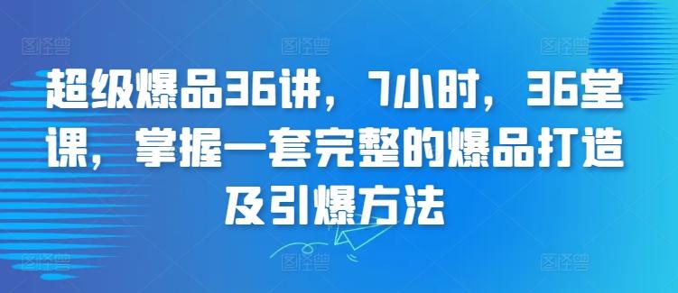超级爆品36讲，7小时，36堂课，掌握一套完整的爆品打造及引爆方法-搞机圈