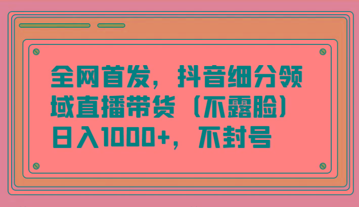 全网首发，抖音细分领域直播带货(不露脸)项目，日入1000+，不封号-搞机圈