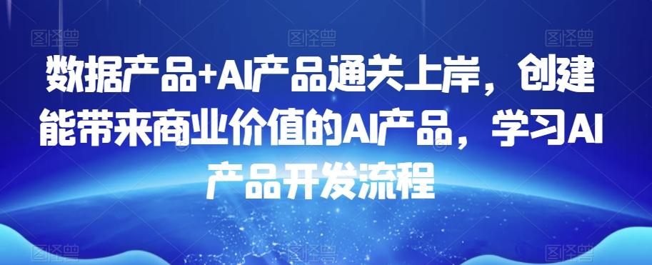 数据产品+AI产品通关上岸，创建能带来商业价值的AI产品，学习AI产品开发流程-搞机圈
