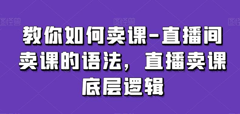 教你如何卖课-直播间卖课的语法，直播卖课底层逻辑-搞机圈