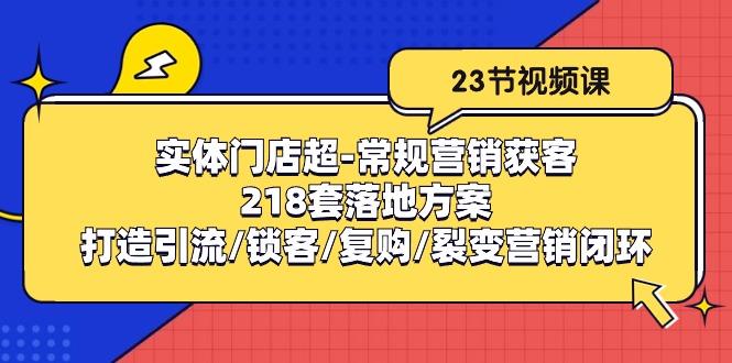 实体门店超-常规营销获客：218套落地方案/打造引流/锁客/复购/裂变营销-搞机圈